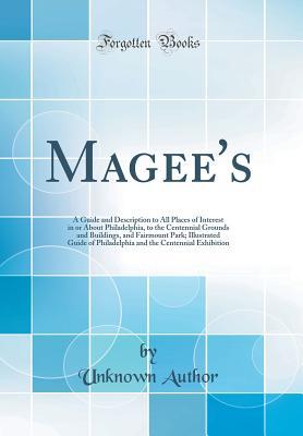 Read Online Magee's: A Guide and Description to All Places of Interest in or about Philadelphia, to the Centennial Grounds and Buildings, and Fairmount Park; Illustrated Guide of Philadelphia and the Centennial Exhibition (Classic Reprint) - Unknown file in ePub