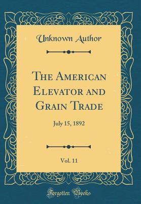 Read The American Elevator and Grain Trade, Vol. 11: July 15, 1892 (Classic Reprint) - Unknown file in ePub