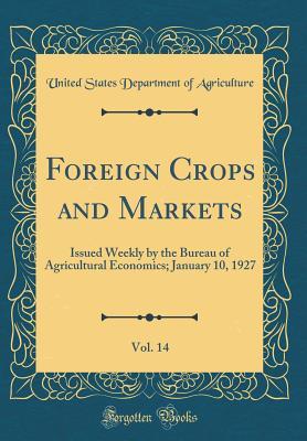 Full Download Foreign Crops and Markets, Vol. 14: Issued Weekly by the Bureau of Agricultural Economics; January 10, 1927 (Classic Reprint) - U.S. Department of Agriculture | PDF