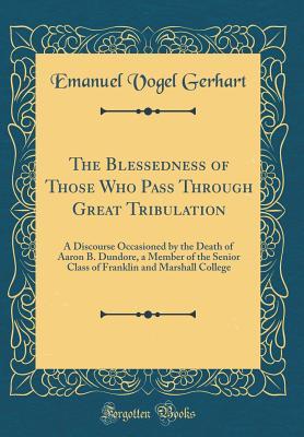 Full Download The Blessedness of Those Who Pass Through Great Tribulation: A Discourse Occasioned by the Death of Aaron B. Dundore, a Member of the Senior Class of Franklin and Marshall College (Classic Reprint) - Emanuel Vogel Gerhart file in ePub