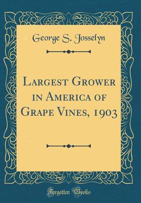 Read Largest Grower in America of Grape Vines, 1903 (Classic Reprint) - George S Josselyn | PDF