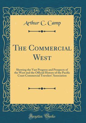 Download The Commercial West: Showing the Vast Progress and Prospects of the West and the Official History of the Pacific Coast Commercial Travelers' Association (Classic Reprint) - Arthur C Camp file in ePub