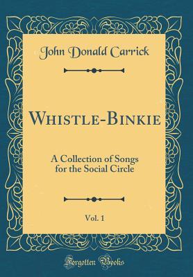 Download Whistle-Binkie, Vol. 1: A Collection of Songs for the Social Circle (Classic Reprint) - John Donald Carrick | PDF