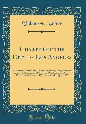 Full Download Charter of the City of Los Angeles: As Adopted January, 1889, Amended January, 1903, Amended January, 1905, Amended February, 1907, Amended February, 1909, Amended March, 1911 and Amended April, 1913 (Classic Reprint) - Unknown file in PDF
