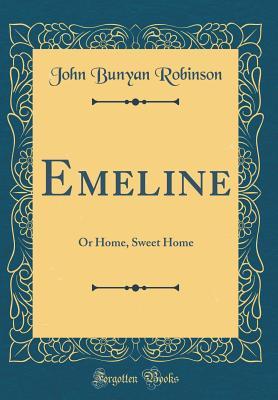 Download Emeline: Or Home, Sweet Home (Classic Reprint) - John Bunyan Robinson | PDF