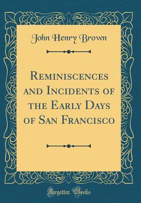 Read Reminiscences and Incidents of the Early Days of San Francisco (Classic Reprint) - John Henry Brown file in ePub