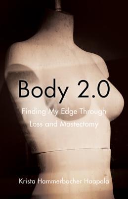 Read Body 2.0: Finding My Edge Through Loss and Mastectomy - Krista Hammerbacher Haapala file in ePub