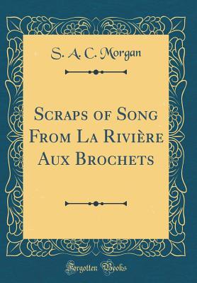 Read Scraps of Song from La Rivi�re Aux Brochets (Classic Reprint) - S a C Morgan file in PDF