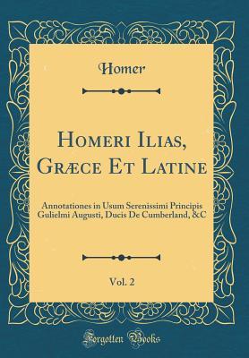 Download Homeri Ilias, Græce Et Latine, Vol. 2: Annotationes in Usum Serenissimi Principis Gulielmi Augusti, Ducis De Cumberland, &C - Homer file in ePub