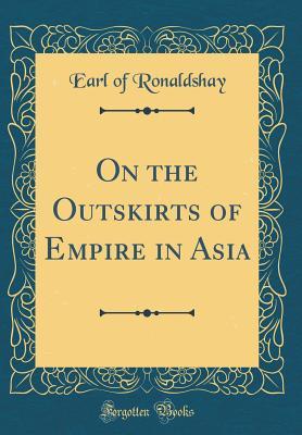 Read Online On the Outskirts of Empire in Asia (Classic Reprint) - Earl of Ronaldshay | ePub