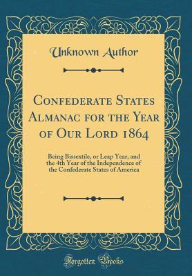 Download Confederate States Almanac for the Year of Our Lord 1864: Being Bissextile, or Leap Year, and the 4th Year of the Independence of the Confederate States of America (Classic Reprint) - Unknown file in ePub