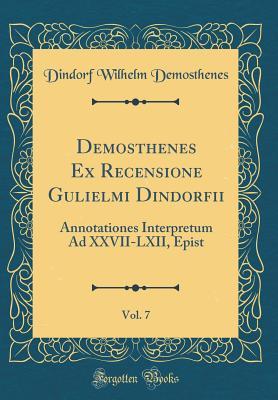 Download Demosthenes Ex Recensione Gulielmi Dindorfii, Vol. 7: Annotationes Interpretum Ad XXVII-LXII, Epist (Classic Reprint) - Dindorf Wilhelm Demosthenes | PDF