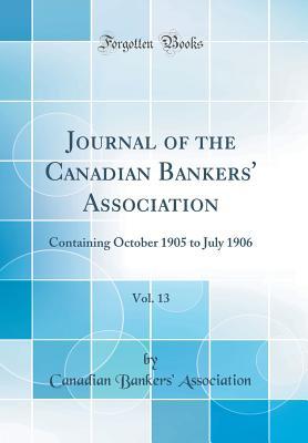 Read Journal of the Canadian Bankers' Association, Vol. 13: Containing October 1905 to July 1906 (Classic Reprint) - Canadian Bankers' Association file in ePub