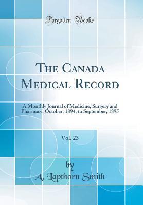 Read Online The Canada Medical Record, Vol. 23: A Monthly Journal of Medicine, Surgery and Pharmacy; October, 1894, to September, 1895 (Classic Reprint) - A Lapthorn Smith | ePub