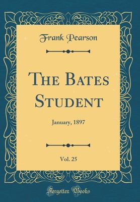 Full Download The Bates Student, Vol. 25: January, 1897 (Classic Reprint) - Frank Pearson | ePub