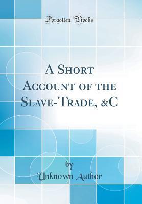Read A Short Account of the Slave-Trade, &c (Classic Reprint) - Unknown file in ePub