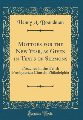Full Download Mottoes for the New Year, as Given in Texts of Sermons: Preached in the Tenth Presbyterian Church, Philadelphia (Classic Reprint) - Henry a Boardman file in PDF