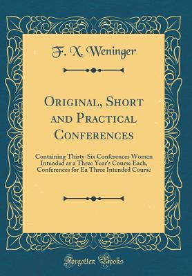 Read Online Original, Short and Practical Conferences: Containing Thirty-Six Conferences Women Intended as a Three Year's Course Each, Conferences for Ea Three Intended Course (Classic Reprint) - Francis Xavier Weninger file in ePub