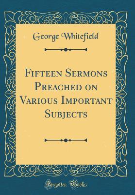 Full Download Fifteen Sermons Preached on Various Important Subjects (Classic Reprint) - George Whitefield file in ePub
