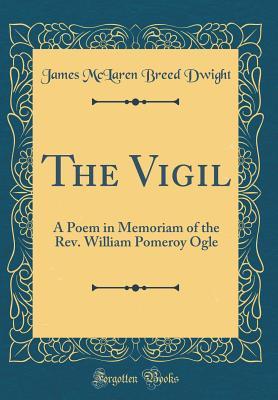 Read The Vigil: A Poem in Memoriam of the Rev. William Pomeroy Ogle (Classic Reprint) - James McLaren Breed Dwight | PDF