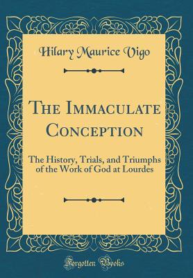 Full Download The Immaculate Conception: The History, Trials, and Triumphs of the Work of God at Lourdes (Classic Reprint) - Hilary Maurice Vigo file in ePub