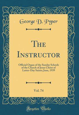 Download The Instructor, Vol. 74: Official Organ of the Sunday Schools of the Church of Jesus Christ of Latter-Day Saints; June, 1939 (Classic Reprint) - George D. Pyper | PDF