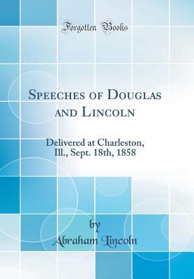Full Download Speeches of Douglas and Lincoln: Delivered at Charleston, Ill., Sept. 18th, 1858 (Classic Reprint) - Abraham Lincoln | PDF