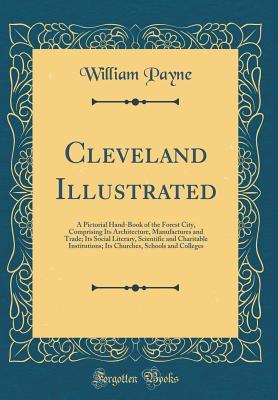 Download Cleveland Illustrated: A Pictorial Hand-Book of the Forest City, Comprising Its Architecture, Manufactures and Trade; Its Social Literary, Scientific and Charitable Institutions; Its Churches, Schools and Colleges (Classic Reprint) - William Payne file in ePub