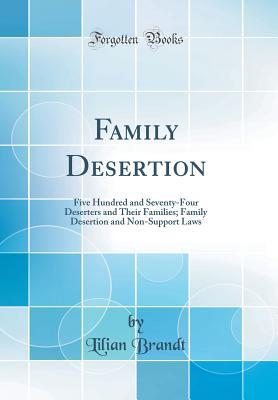 Read Online Family Desertion: Five Hundred and Seventy-Four Deserters and Their Families; Family Desertion and Non-Support Laws (Classic Reprint) - Lilian Brandt | PDF