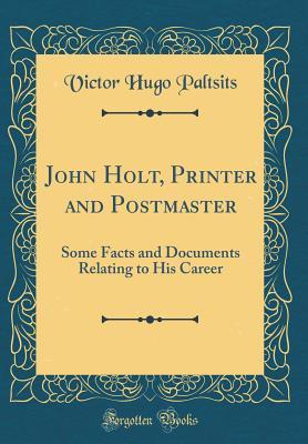 Download John Holt, Printer and Postmaster: Some Facts and Documents Relating to His Career (Classic Reprint) - Victor Hugo Paltsits | ePub