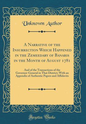 Read Online A Narrative of the Insurrection Which Happened in the Zemeedary of Banaris in the Month of August 1781: And of the Transactions of the Governor-General in That District; With an Appendix of Authentic Papers and Affidavits (Classic Reprint) - Unknown file in PDF