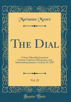 Read Online The Dial, Vol. 22: A Semi-Monthly Journal of Literary Criticism, Discussion, and Information; January 1 to June 16, 1897 (Classic Reprint) - Marianne Moore | PDF