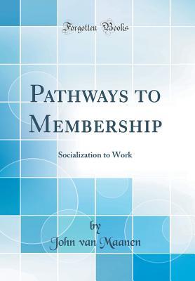 Read Online Pathways to Membership: Socialization to Work (Classic Reprint) - John Van Maanen | PDF