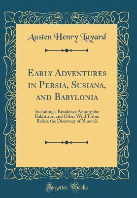 Read Online Early Adventures in Persia, Susiana, and Babylonia: Including a Residence Among the Bakhtiyari and Other Wild Tribes Before the Discovery of Nineveh (Classic Reprint) - Austen Henry Layard | ePub