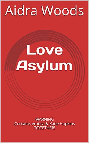 Read Love Asylum: WARNING Contains erotica & Katie Hopkins TOGETHER! - Aidra Woods | ePub