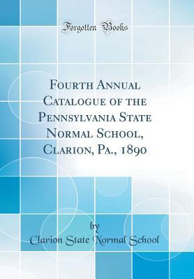 Read Fourth Annual Catalogue of the Pennsylvania State Normal School, Clarion, Pa., 1890 (Classic Reprint) - Clarion State Normal School | PDF