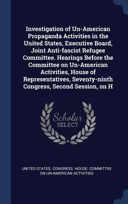Read Investigation of Un-American Propaganda Activities in the United States, Executive Board, Joint Anti-Fascist Refugee Committee. Hearings Before the Committee on Un-American Activities, House of Representatives, Seventy-Ninth Congress, Second Session, on H - U.S. House of Representatives | ePub
