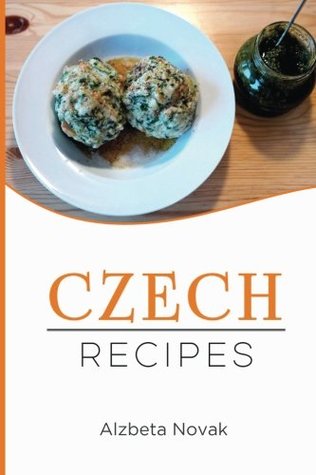 Read Online Czech Recipes: 48 of The Best Czech Recipes from a Real Czech Grandma: Authentic Czech Food All In a Comprehensive Czech Cookbook (Czech Recipes, Czech Cuisine, Czech Cookbook) - Alzbeta Novak file in ePub
