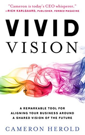 Read Vivid Vision: A Remarkable Tool For Aligning Your Business Around a Shared Vision of the Future - Cameron Herold | ePub