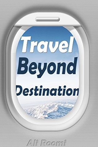 Download Travel Beyond Destinations : There always another way to see the real world out there, life cannot be restricted to working and paying bills, it also has to include the aspects like travelling - Ali Roomi | PDF