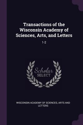 Read Online Transactions of the Wisconsin Academy of Sciences, Arts, and Letters: 1-2 - Wisconsin Academy of Arts & Sciences file in PDF