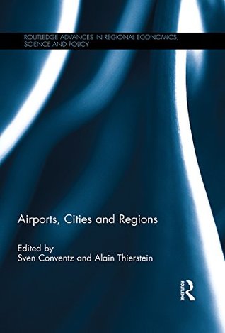 Download Airports, Cities and Regions (Routledge Advances in Regional Economics, Science and Policy) - Sven Conventz | PDF