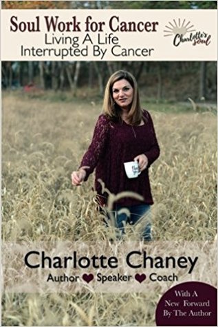 Read Online Soul Work for Cancer: Living A Life Interrupted By Cancer - Charlotte Chaney file in PDF