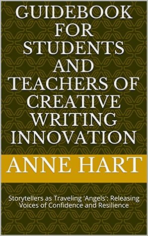 Read Online Guidebook for Students and Teachers of Creative Writing Innovation: Storytellers as Traveling 'Angels': Releasing Voices of Confidence and Resilience - Anne Hart | ePub