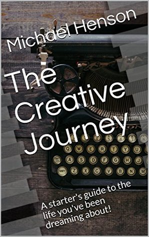 Read Online The Creative Journey: A starter's guide to the life you've been dreaming about! - Michael Henson file in PDF