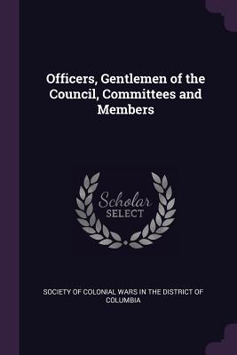 Full Download Officers, Gentlemen of the Council, Committees and Members - Society of Colonial Wars in the District | PDF