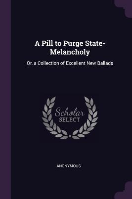 Read A Pill to Purge State-Melancholy: Or, a Collection of Excellent New Ballads - Anonymous file in PDF
