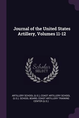 Download Journal of the United States Artillery, Volumes 11-12 - Artillery School | PDF