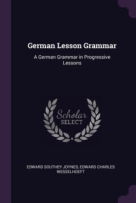 Read Online German Lesson Grammar: A German Grammar in Progressive Lessons - Edward S. Joynes | PDF