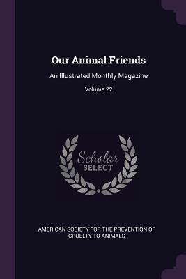 Full Download Our Animal Friends: An Illustrated Monthly Magazine; Volume 22 - American Society for The Prevention Of C file in ePub